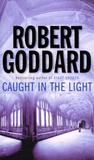 Caught In The Light by Robert Goddard Caught In The Light by Robert Goddard