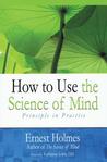 How to Use the Science of Mind How to Use the Science of Mind