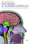 Noi siamo il nostro cervello: come pensiamo, soffriamo e amiamo