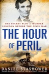 The Hour of Peril: The Secret Plot to Murder Lincoln Before the Civil War The Hour of Peril: The Secret Plot to Murder Lincoln Before the Civil War