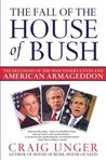 The Fall of the House of Bush: The Delusions of the Neoconservatives and American Armageddon The Fall of the House of Bush: The Delusions of the Neoconservatives and American Armageddon