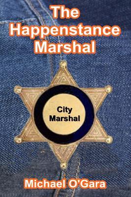 The Happenstance Marshal by Michael O'Gara The Happenstance Marshal by Michael O'Gara