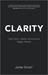Clarity  Clear Your Mind, Have More Time, Make Bet Ter Decisions and Achieve Bigger Results