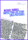 Michael Kimball Writes Your Life Story (on a postcard) Michael Kimball Writes Your Life Story (on a postcard)