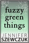 Fuzzy Green Things by Jennifer Szewczuk Fuzzy Green Things by Jennifer Szewczuk