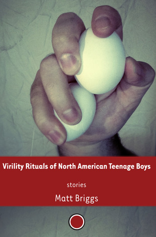 Virility Rituals of North American Teenage Boys by Matt Briggs Virility Rituals of North American Teenage Boys by Matt Briggs