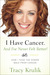 I Have Cancer. And I've Never Felt Better! by Tracy Krulik I Have Cancer. And I've Never Felt Better! by Tracy Krulik
