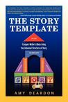 The Story Template: Conquer Writer's Block Using the Universal Structure of Story