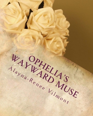 Ophelia's Wayward Muse by Alayna-Renee Vilmont Ophelia's Wayward Muse by Alayna-Renee Vilmont