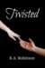Twisted by K.A. Robinson Twisted by K.A. Robinson