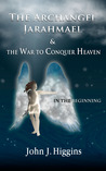 In the Beginning - The Archangel Jarahmael and the War to Conquer Heaven