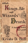 What Kings Ate and Wizards Drank What Kings Ate and Wizards Drank