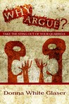 Why Argue? Take the Sting Out of Your Quarrels Why Argue? Take the Sting Out of Your Quarrels