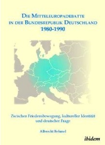 Die Mitteleuropadebatte in der Bundesrepublik Deutschland 1980-1990: Zwischen Friedensbewegung, kultureller Identität und deutscher Frage Albrecht Behmel Die Mitteleuropadebatte in der Bundesrepublik Deutschland 1980-1990: Zwischen Friedensbewegung, kultureller Identität und deutscher Frage Albrecht Behmel