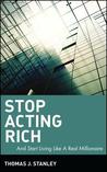 Stop Acting Rich... and Start Living Like a Real Millionaire by Thomas J. Stanley