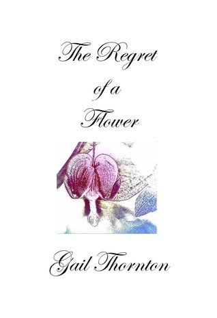 The Regret of a Flower by Gail Thornton The Regret of a Flower by Gail Thornton