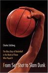 From Set Shot To Slam Dunk: The Glory Days Of Basketball In The Words Of Those Who Played It From Set Shot To Slam Dunk: The Glory Days Of Basketball In The Words Of Those Who Played It