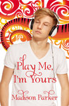 Play Me, I'm Yours by Madison Parker Play Me, I'm Yours by Madison Parker