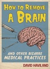 How to Remove a Brain and Other Bizarre Medical Practices