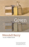 Given by Wendell Berry Given by Wendell Berry