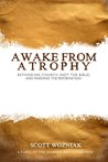 Awake From Atrophy: Rethinking Church (Not the Bible) And Finishing the Reformation Awake From Atrophy: Rethinking Church (Not the Bible) And Finishing the Reformation