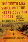 The Teeth May Smile but the Heart Does Not Forget: Murder and Memory in Uganda The Teeth May Smile but the Heart Does Not Forget: Murder and Memory in Uganda