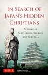 In Search of Japan's Hidden Christians: A Story of Suppression, Secrecy and Survival In Search of Japan's Hidden Christians: A Story of Suppression, Secrecy and Survival