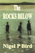 The Rocks Below by Nigel P. Bird The Rocks Below by Nigel P. Bird