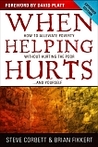 When Helping Hurts: How to Alleviate Poverty Without Hurting the Poor . . . and Yourself When Helping Hurts: How to Alleviate Poverty Without Hurting the Poor . . . and Yourself