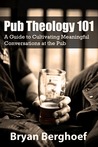 Pub Theology 101: A Guide to Cultivating Meaningful Conversations at the Pub Pub Theology 101: A Guide to Cultivating Meaningful Conversations at the Pub