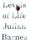 Levels of Life by Julian Barnes Levels of Life by Julian Barnes