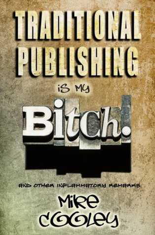Traditional Publishing Is My Bitch! (and other inflammatory remarks)