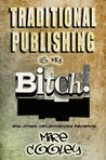 Traditional Publishing Is My Bitch! (and other inflammatory remarks)