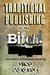 Traditional Publishing Is My Bitch! (and other inflammatory remarks)