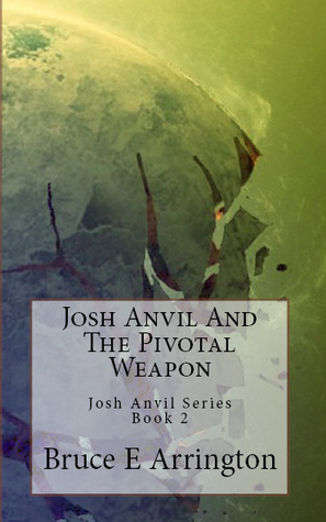Josh Anvil and the Pivotal Weapon by Bruce E. Arrington