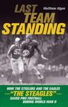 Last Team Standing: How the Steelers and the Eagles-"The Steagles"-Saved Pro Football During World War II Last Team Standing: How the Steelers and the Eagles-"The Steagles"-Saved Pro Football During World War II