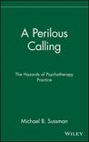 A Perilous Calling: The Hazards of Psychotherapy Practice A Perilous Calling: The Hazards of Psychotherapy Practice