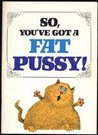 So, You've Got a Fat Pussy! So, You've Got a Fat Pussy!