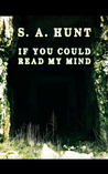 If You Could Read My Mind by S.A. Hunt If You Could Read My Mind by S.A. Hunt