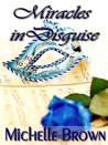 Miracles in Disguise by Michelle Brown Miracles in Disguise by Michelle Brown