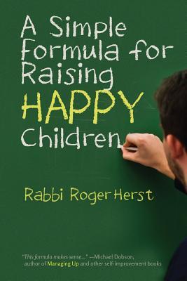A Simple Formula for Raising Happy Children by Roger Herst A Simple Formula for Raising Happy Children by Roger Herst