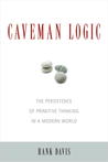Caveman Logic: The Persistence of Primitive Thinking in a Modern World Caveman Logic: The Persistence of Primitive Thinking in a Modern World