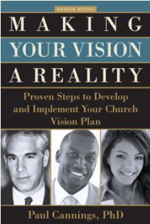 Making Your Vision a Reality: Proven Steps to Develop and Implement Your Church Vision Plan Paul Cannings Making Your Vision a Reality: Proven Steps to Develop and Implement Your Church Vision Plan Paul Cannings