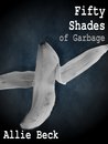 Fifty Shades of Garbage by Allie Beck Fifty Shades of Garbage by Allie Beck