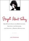 Forget About Today: Bob Dylan's Genius for (Re)invention, Shunning the Naysayers, and Creating a Personal Revolution