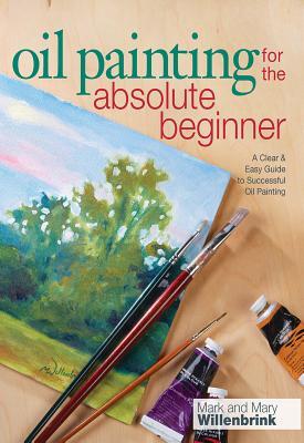 Oil Painting for the Absolute Beginner: A Clear & Easy Guide to Successful Oil Painting