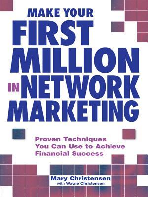 Make Your First Million in Network Marketing: Proven Techniques You Can Use to Achieve Financial Success