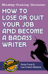 Whiskey-Pissing Unicorns: How to Lose or Quit Your Job and Become a Badass Writer (Badass Writing, #2)