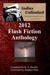 Indies Unlimited: 2012 Flash Fiction Anthology Indies Unlimited: 2012 Flash Fiction Anthology
