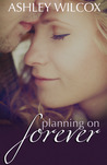 Planning on Forever by Ashley Wilcox Planning on Forever by Ashley Wilcox